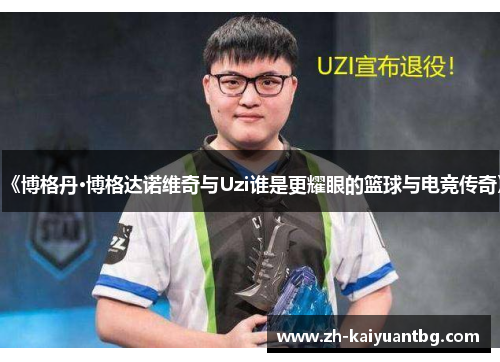 《博格丹·博格达诺维奇与Uzi谁是更耀眼的篮球与电竞传奇》