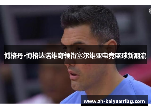 博格丹·博格达诺维奇领衔塞尔维亚电竞篮球新潮流